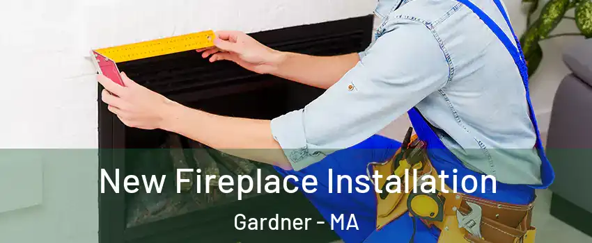  New Fireplace Installation Gardner - MA