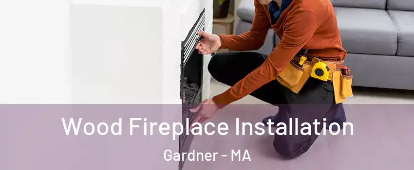  Wood Fireplace Installation Gardner - MA